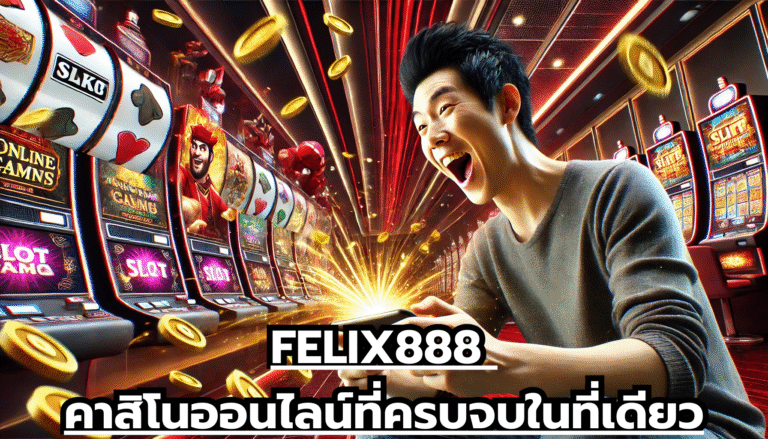 FELIX888 คาสิโนออนไลน์ที่ครบจบในที่เดียว